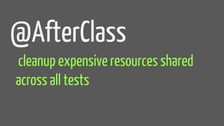 @AfterClass
cleanup expensive resources shared
across all tests
 