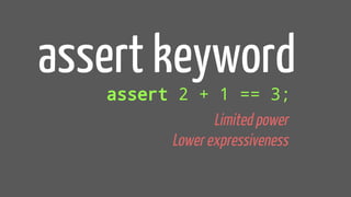 assert keyword
assert 2 + 1 == 3;
Limited power
Lower expressiveness
 