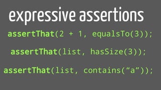 assertThat(2 + 1, equalsTo(3));
expressive assertions
assertThat(list, hasSize(3));
assertThat(list, contains(“a”));
 