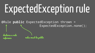 ExpectedException rule
@Rule public ExpectedException thrown =
ExpectedException.none();
declares a rule
reference rules must be public
 