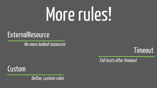 ExternalResource
Timeout
Custom
More rules!
No more leaked resources
Fail tests after timeout
Define custom rules
 