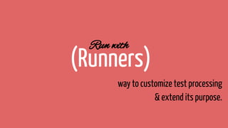 Run with
(Runners)
way to customize test processing
& extend its purpose.
 