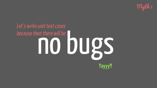 Let’s write unit test cases
because then there will be
no bugsYayyy!!
Myth 1
 