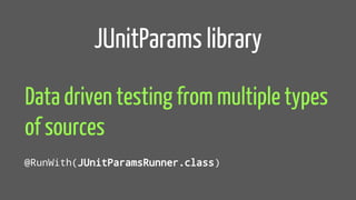 JUnitParams library
Data driven testing from multiple types
of sources
@RunWith(JUnitParamsRunner.class)
 