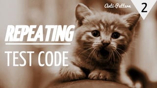 2
REPEATING
TEST CODE
Anti-Pattern
 