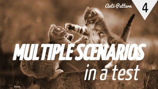4
MULTIPLESCENARIOS
in a test
Anti-Pattern
 