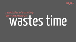 wastes time
I would rather write something
that is useful because it
Myth 2
 
