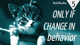 5
ONLY IF
CHANGE IN
behavior
Best Practice
 