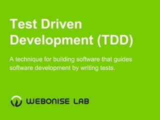 Test Driven
Development (TDD)
A technique for building software that guides
software development by writing tests.
 