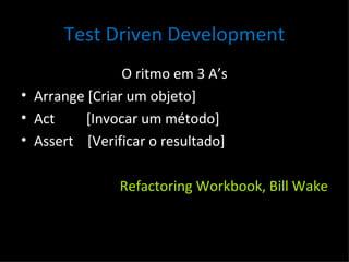 Test Driven Development <ul><li>O ritmo em 3 A’s </li></ul><ul><li>Arrange [Criar um objeto] </li></ul><ul><li>Act  [Invoc...