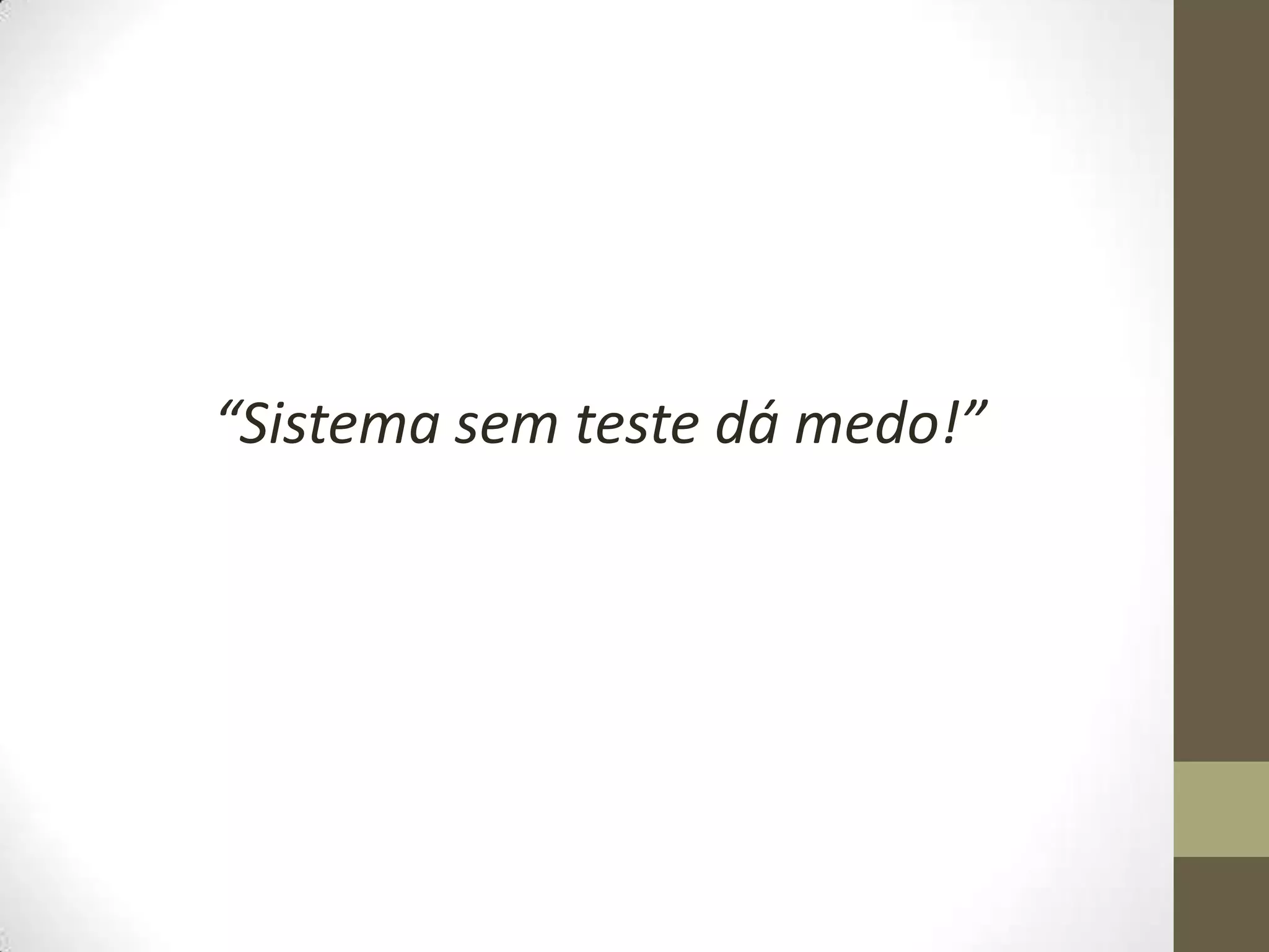 “Sistema sem teste dá medo!”
 