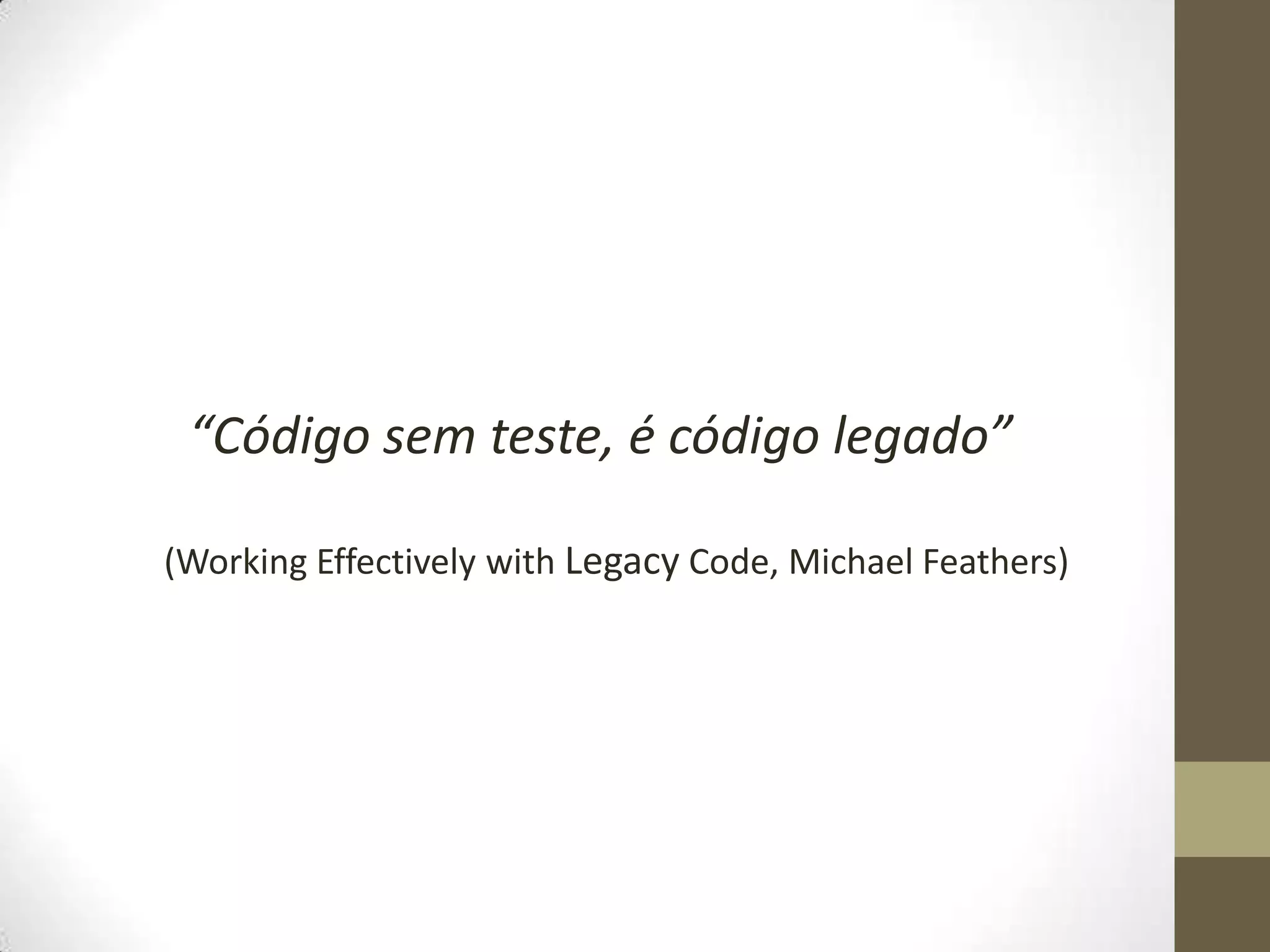 “Código sem teste, é código legado”

(Working Effectively with Legacy Code, Michael Feathers)
 