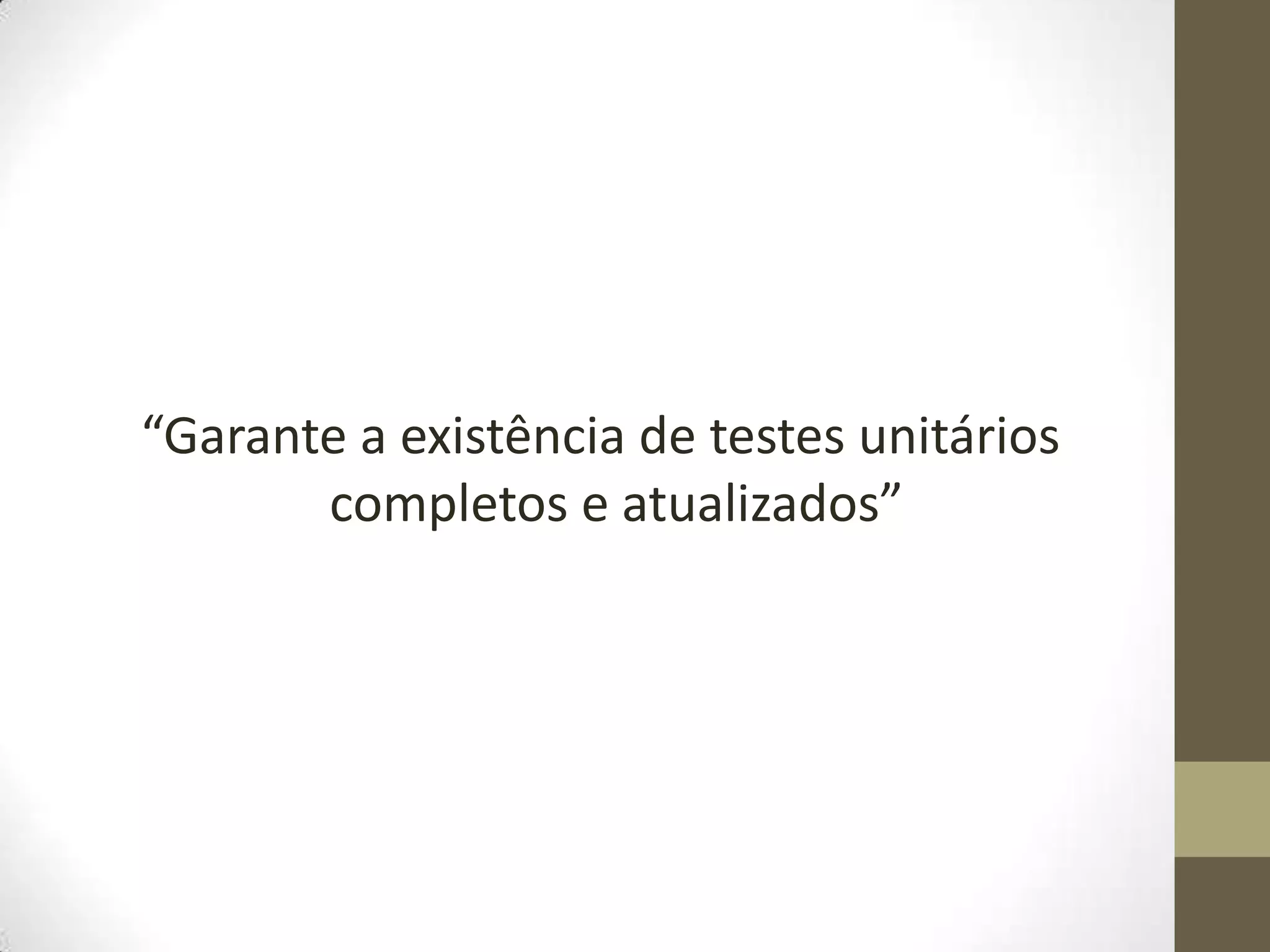 “Garante a existência de testes unitários
       completos e atualizados”
 