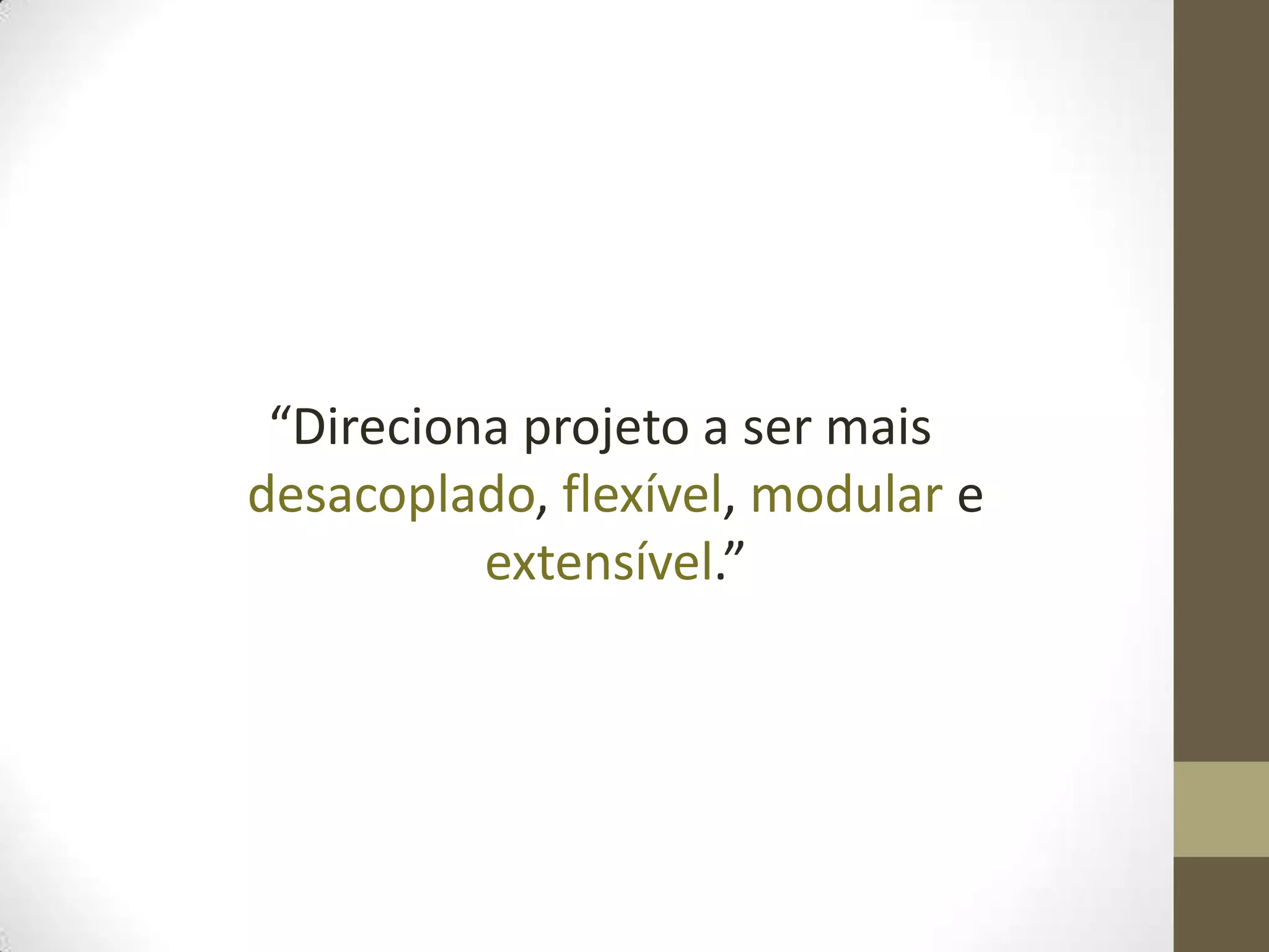 “Direciona projeto a ser mais
desacoplado, flexível, modular e
          extensível.”
 