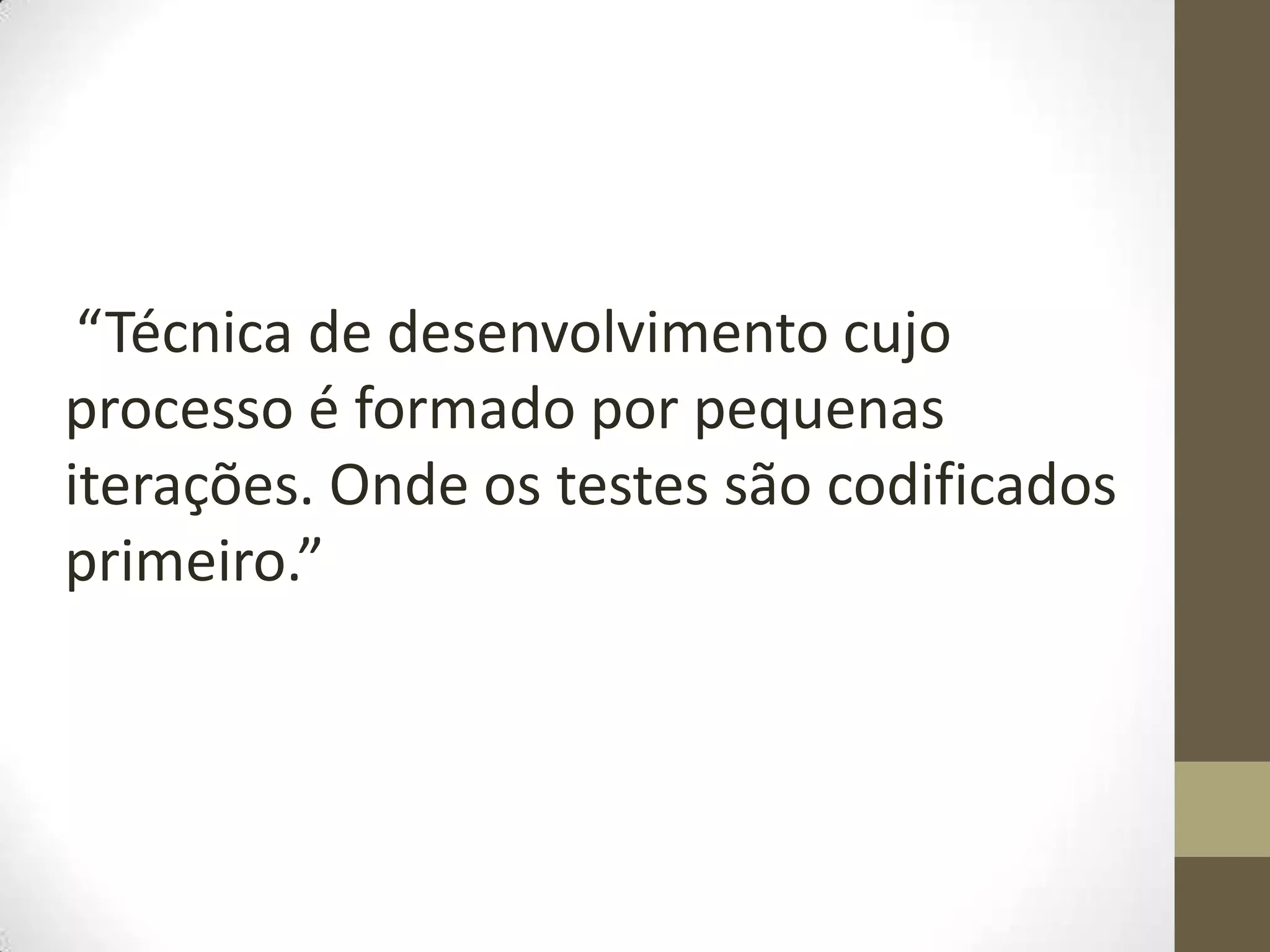 “Técnica de desenvolvimento cujo
processo é formado por pequenas
iterações. Onde os testes são codificados
primeiro.”
 