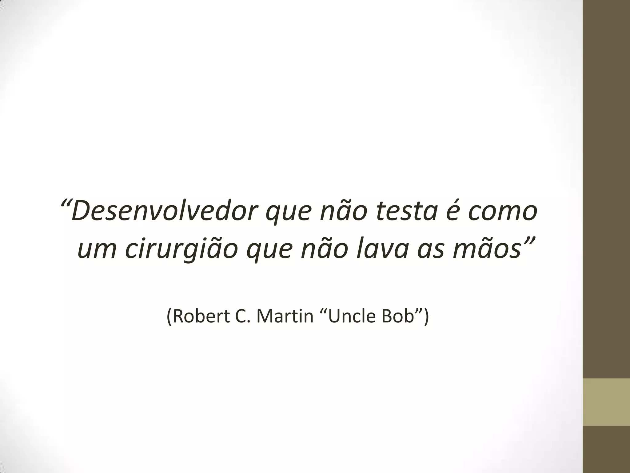 “Desenvolvedor que não testa é como um cirurgião que não lava as mãos”(Robert C. Martin “Uncle Bob”)