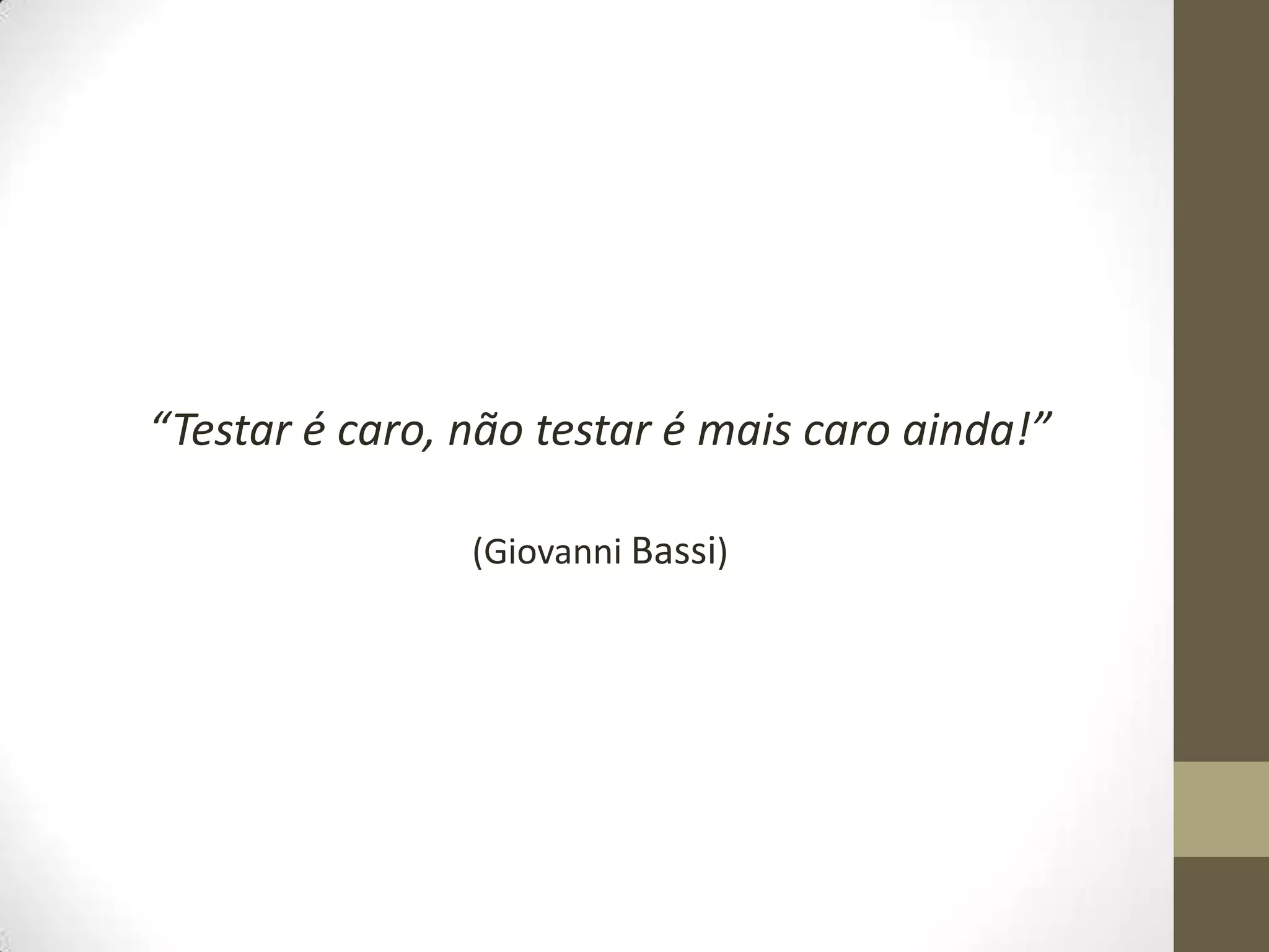 “Testar é caro, não testar é mais caro ainda!”(Giovanni Bassi)
