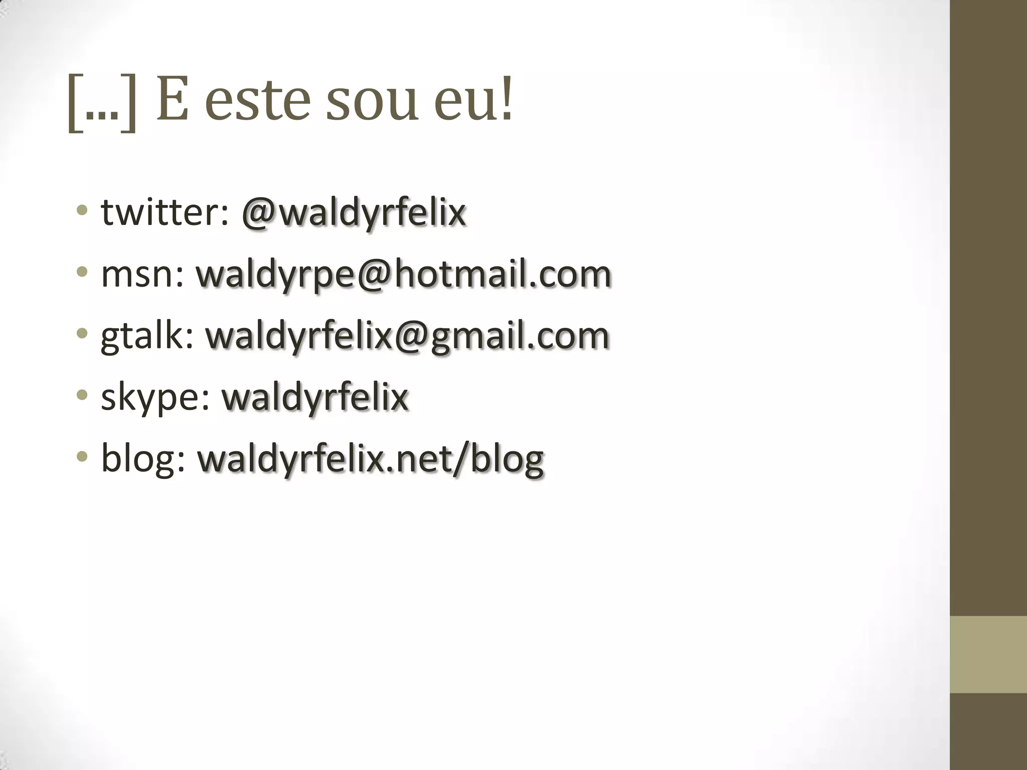 [...] E este sou eu!twitter: @waldyrfelixmsn: waldyrpe@hotmail.comgtalk: waldyrfelix@gmail.comskype: waldyrfelixblog: waldyrfelix.net/blog