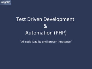 Test Driven Development
            &
    Automation (PHP)
 “All code is guilty until proven innocence”
 