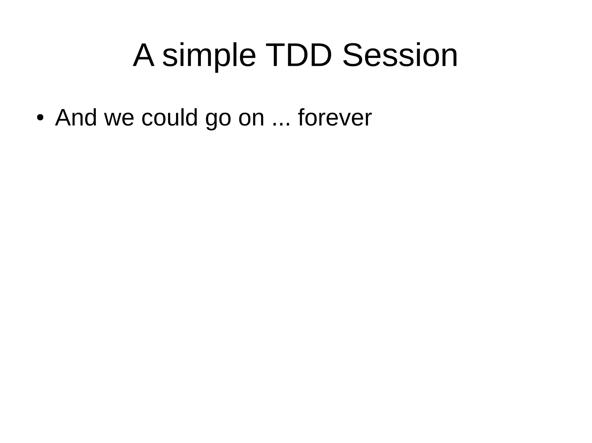 A simple TDD Session
●

And we could go on ... forever

 