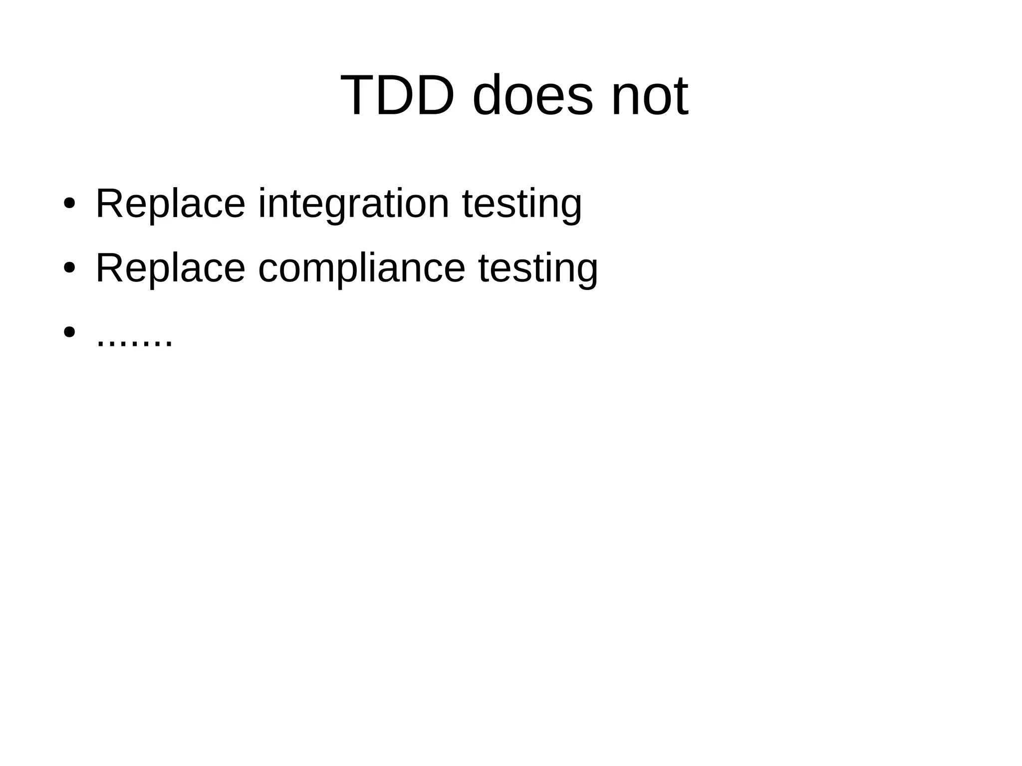TDD does not
●

Replace integration testing

●

Replace compliance testing

●

.......

 