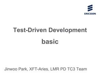 Test-Driven Development
basic
Jinwoo Park, XFT-Aries, LMR PD TC3 Team
 