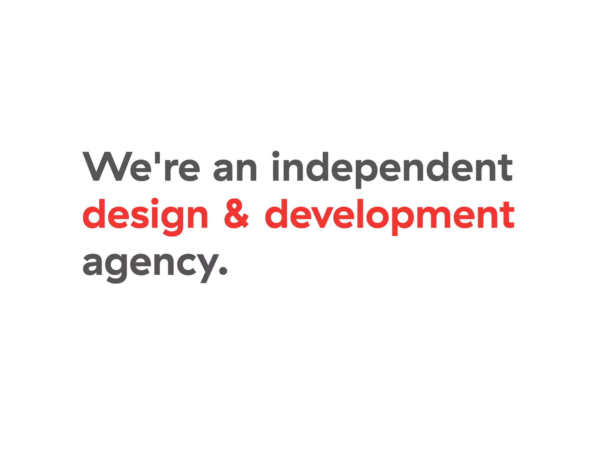 We're an independent
design & development
agency.