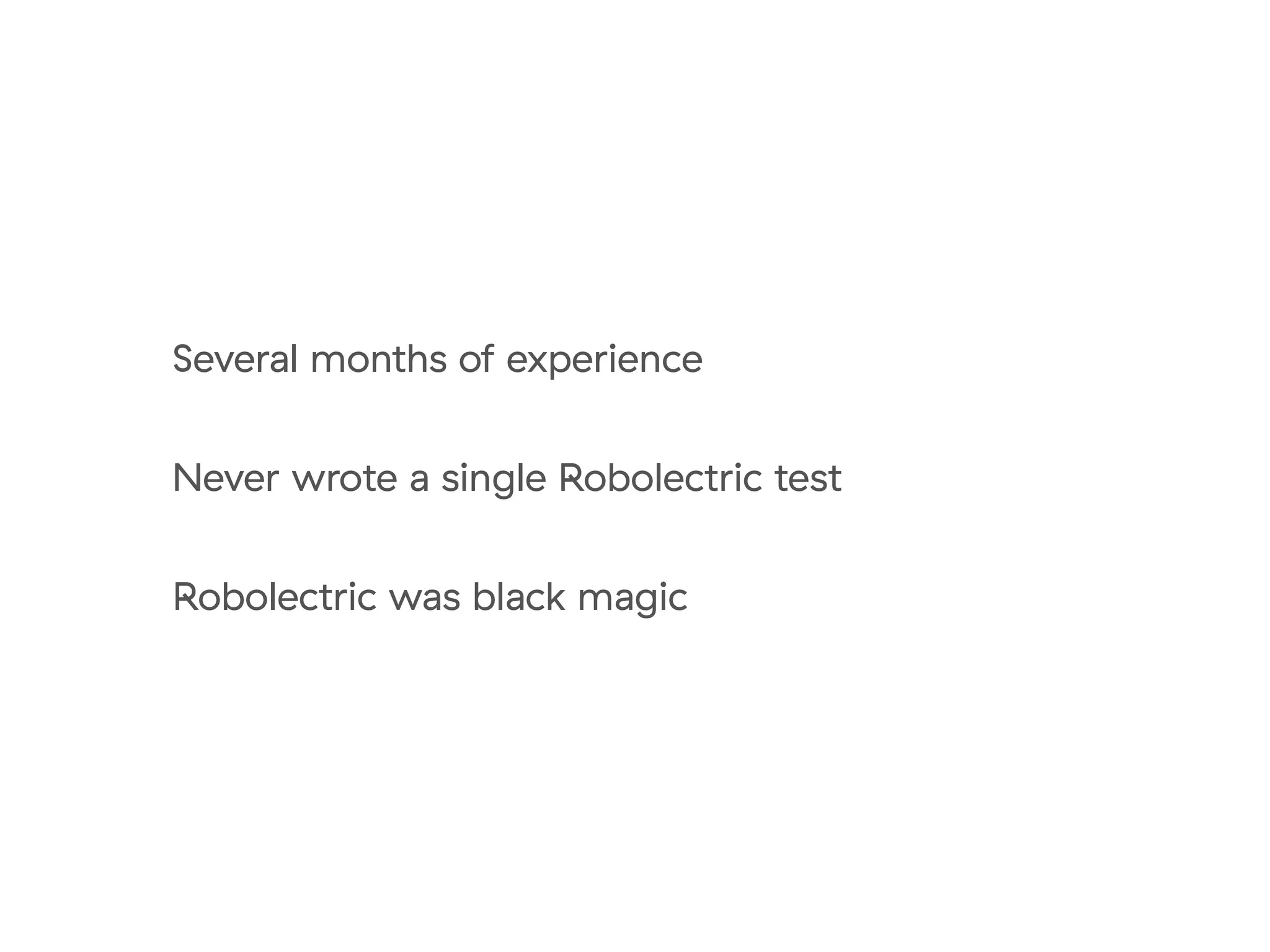 Several months of experience
Never wrote a single Robolectric test
Robolectric was black magic