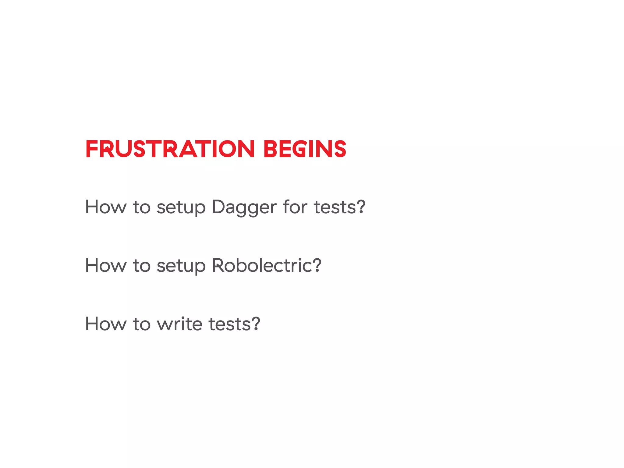 FRUSTRATION BEGINS
How to setup Dagger for tests?
How to setup Robolectric?
How to write tests?