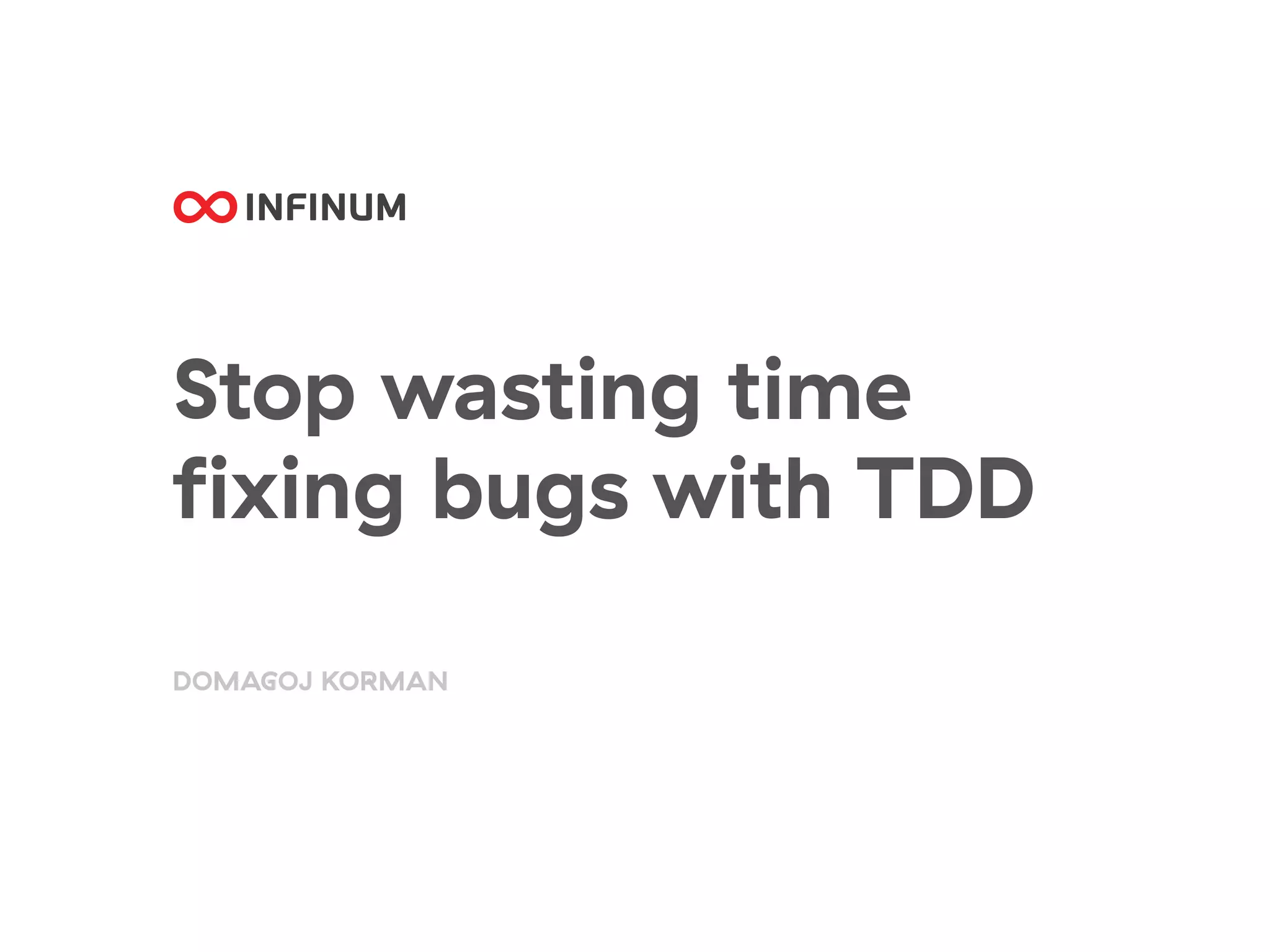 Stop wasting time
fixing bugs with TDD
DOMAGOJ KORMAN