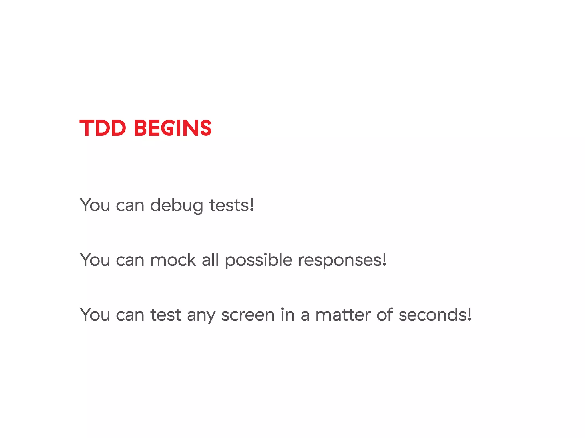 TDD BEGINS
You can debug tests!
You can mock all possible responses!
You can test any screen in a matter of seconds!
