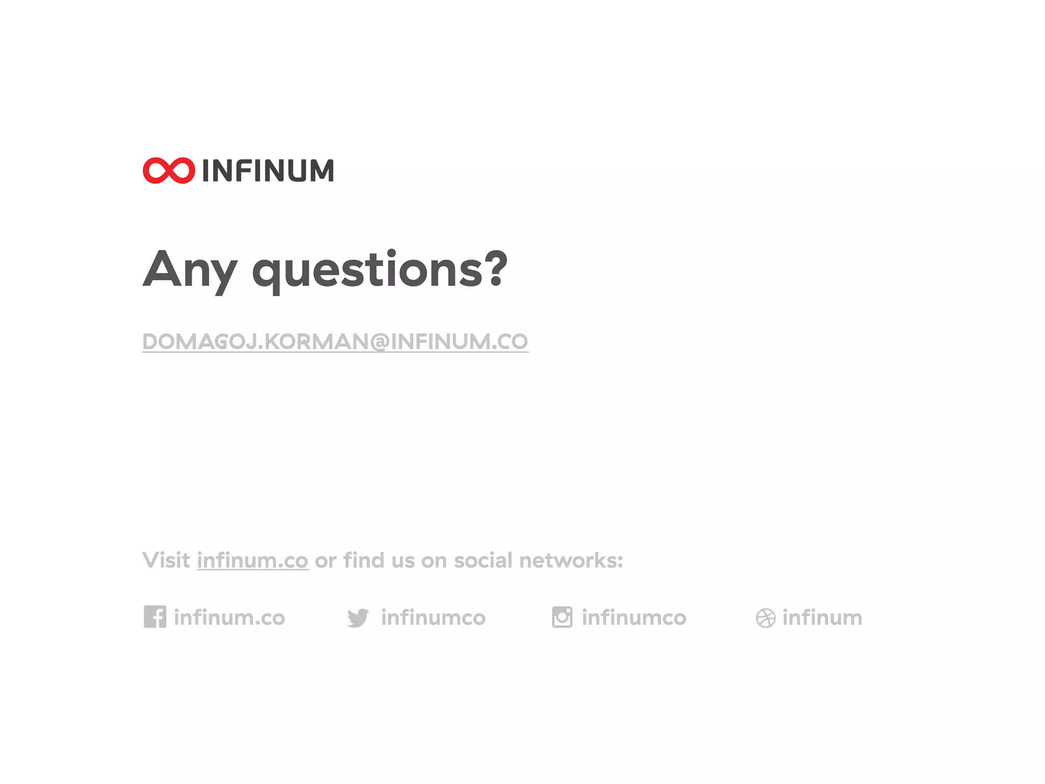 Any questions?
DOMAGOJ.KORMAN@INFINUM.CO
Visit infinum.co or find us on social networks:
infinum.co infinumco infinumco infinum