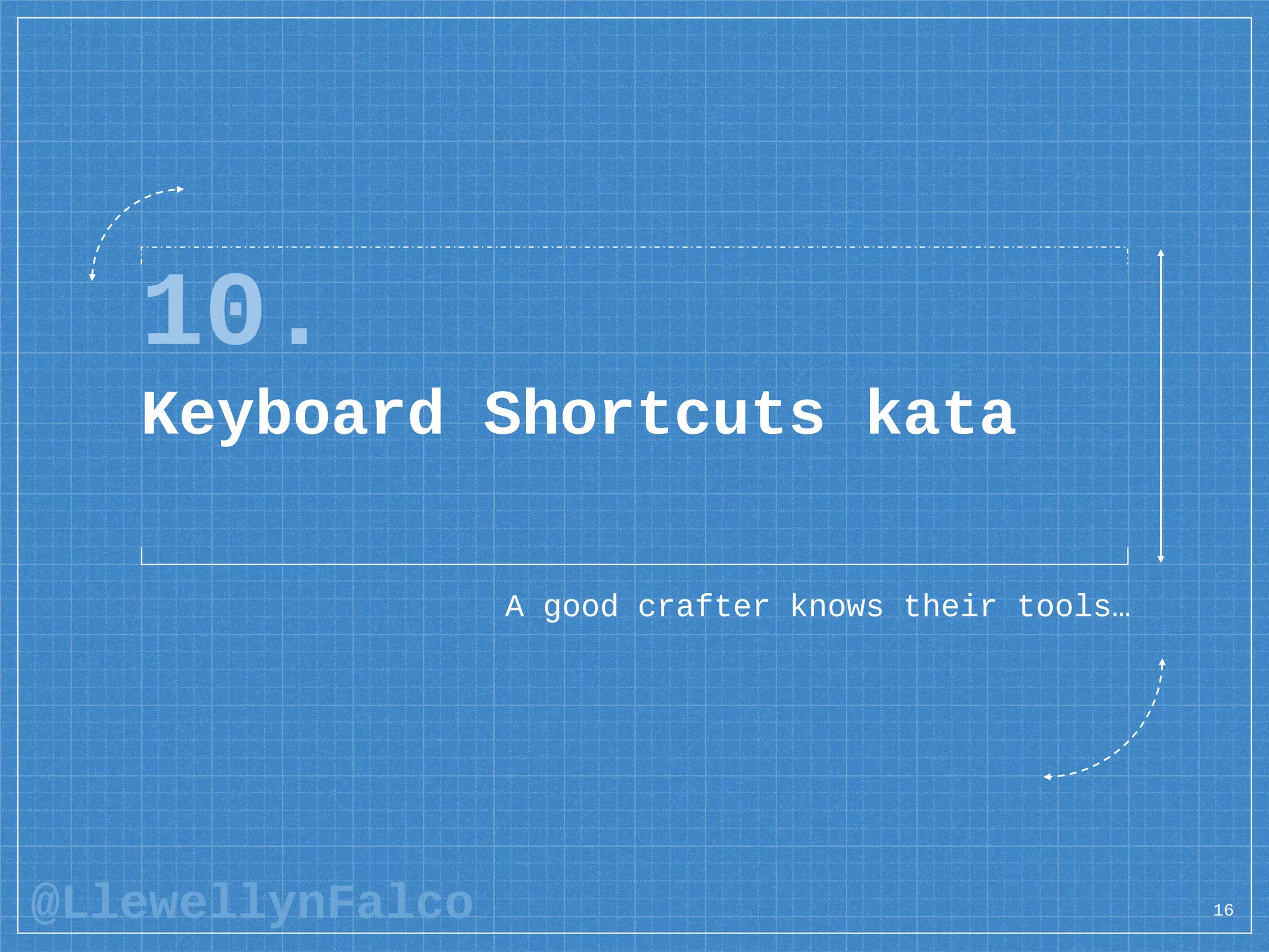 @LlewellynFalco
10.
Keyboard Shortcuts kata
A good crafter knows their tools…
16
 