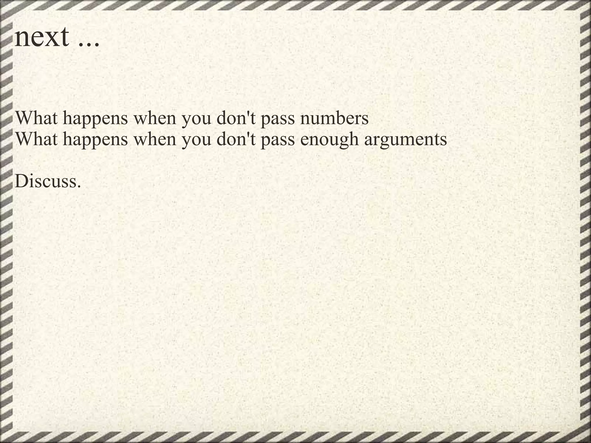 next ... What happens when you don't pass numbers What happens when you don't pass enough arguments Discuss. 
