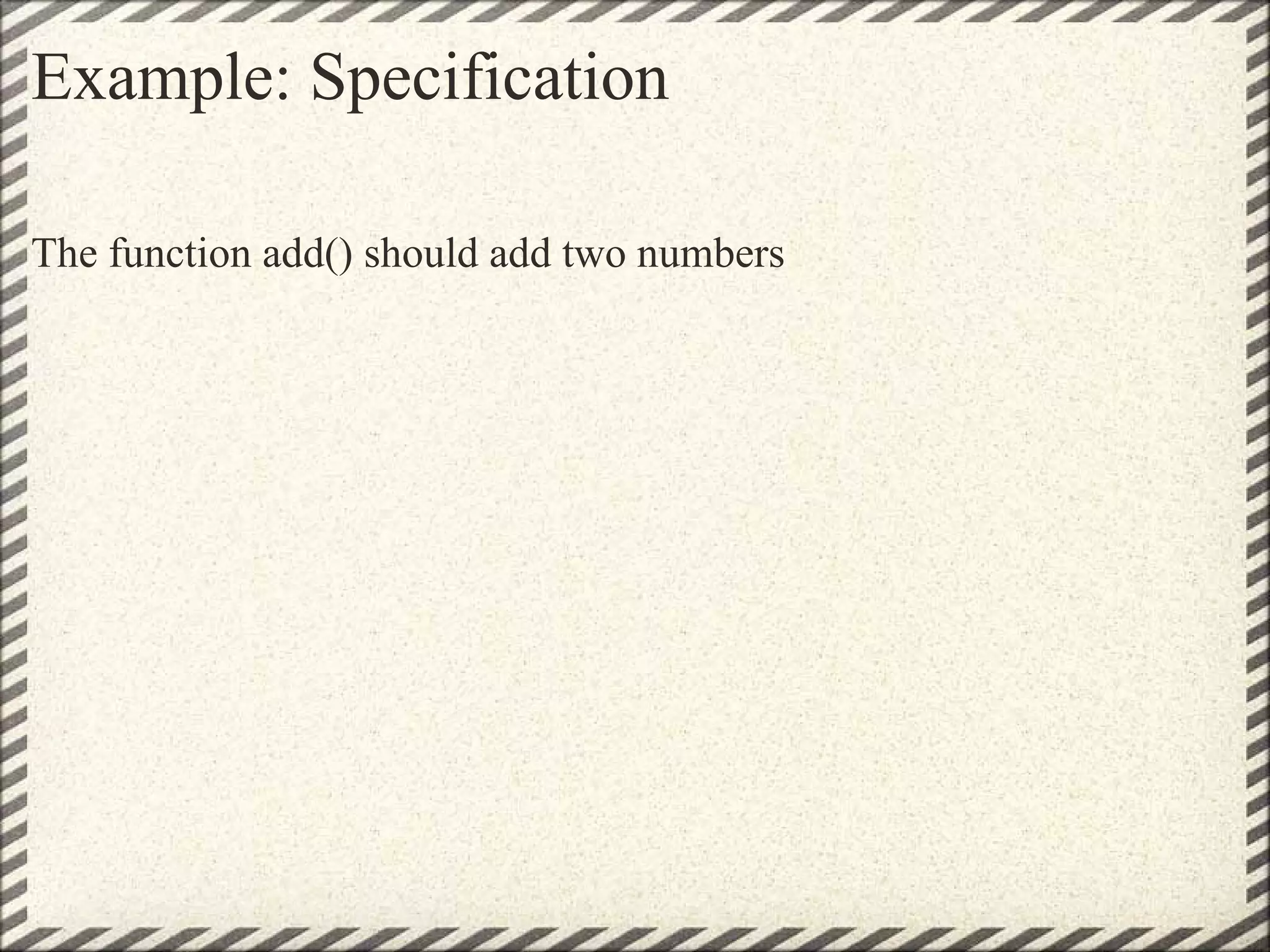 Example: Specification The function add() should add two numbers 