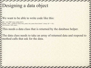 Designing a data object <ul><li>We want to be able to write code like this: </li></ul><ul><li>  </li></ul><ul><li>$db = ne...
