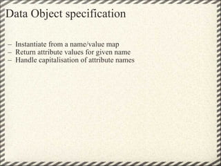 Data Object specification <ul><ul><li>Instantiate from a name/value map </li></ul></ul><ul><ul><li>Return attribute values...