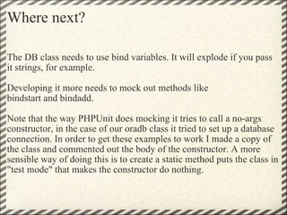 Where next? <ul><li>The DB class needs to use bind variables. It will explode if you pass it strings, for example. </li></...