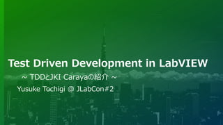 Test Driven Development in LabVIEW
~ TDDとJKI Carayaの紹介 ~
Yusuke Tochigi @ JLabCon#2
 
