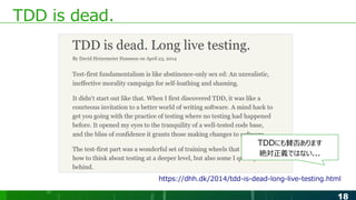 18
TDD is dead.
https://dhh.dk/2014/tdd-is-dead-long-live-testing.html
TDDにも賛否あります
絶対正義ではない...
 