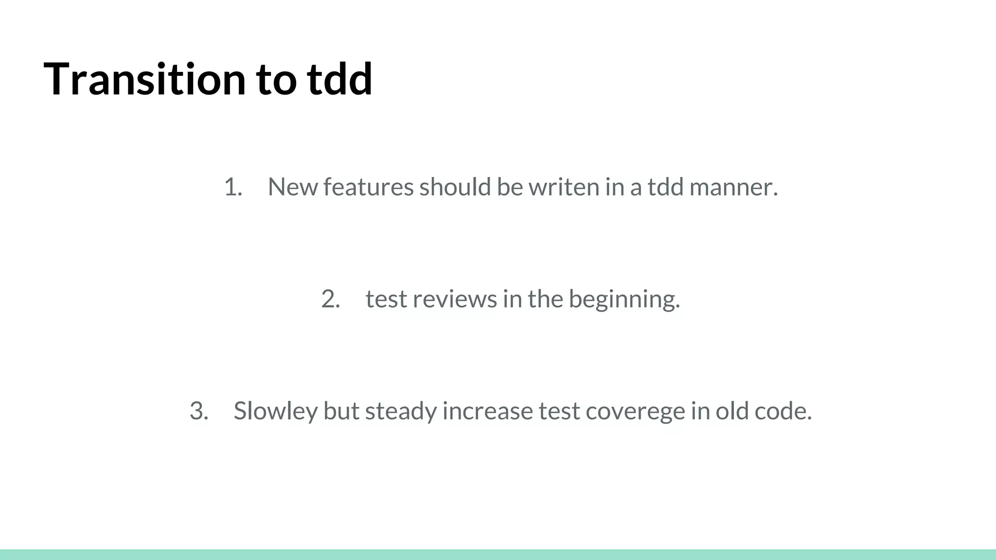 Transition to tdd
1. New features should be writen in a tdd manner.
2. test reviews in the beginning.
3. Slowley but steady increase test coverege in old code.
 