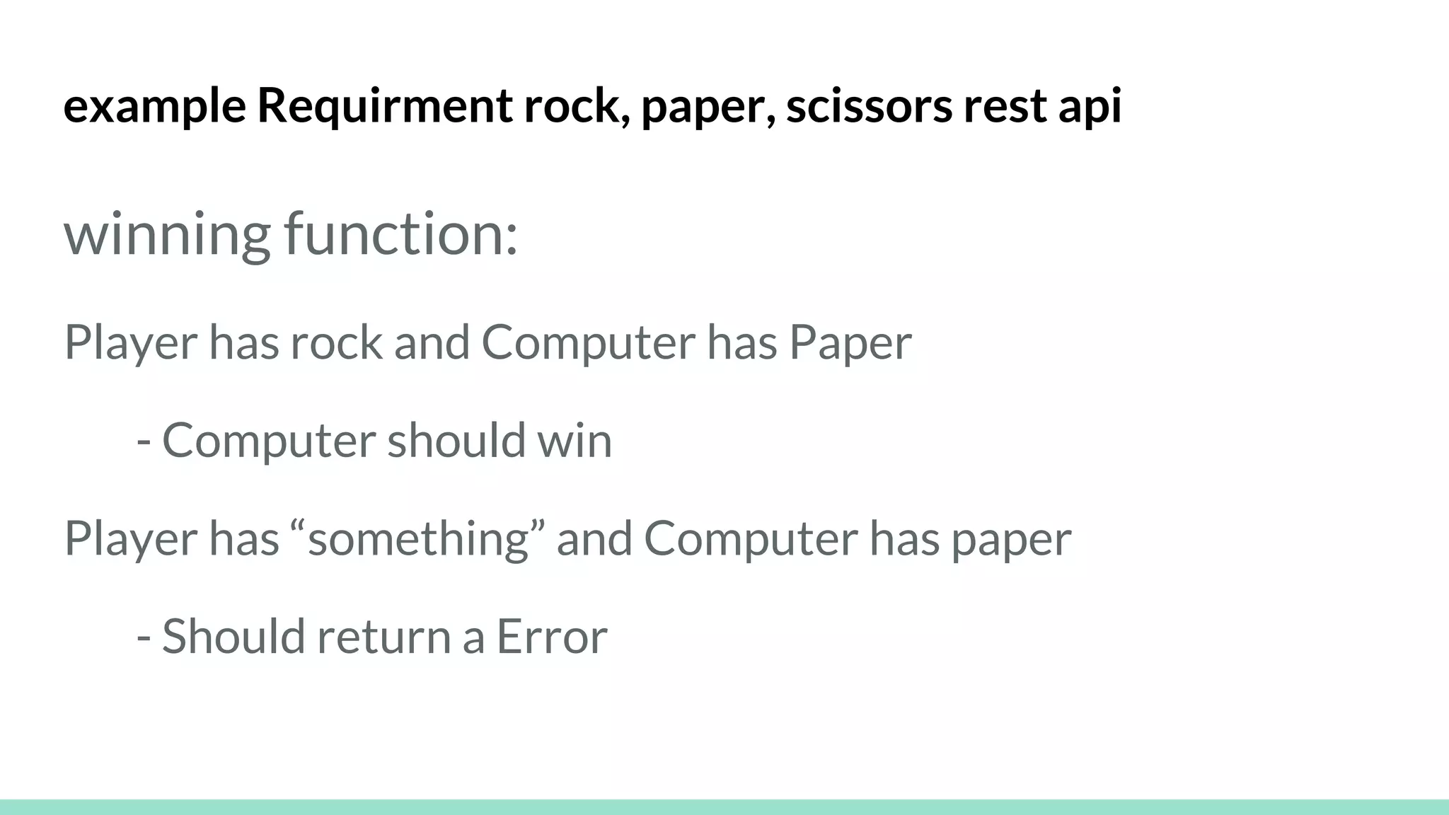 example Requirment rock, paper, scissors rest api
winning function:
Player has rock and Computer has Paper
- Computer should win
Player has “something” and Computer has paper
- Should return a Error
 