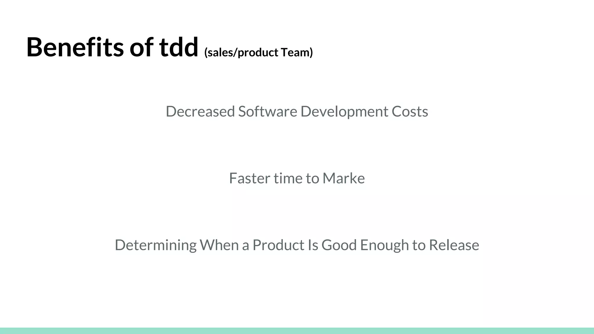 Benefits of tdd (sales/product Team)
Decreased Software Development Costs
Faster time to Marke
Determining When a Product Is Good Enough to Release
 
