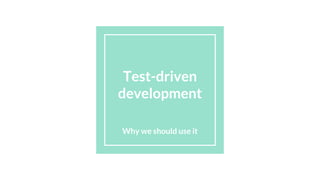Test-driven
development
Why we should use it
 