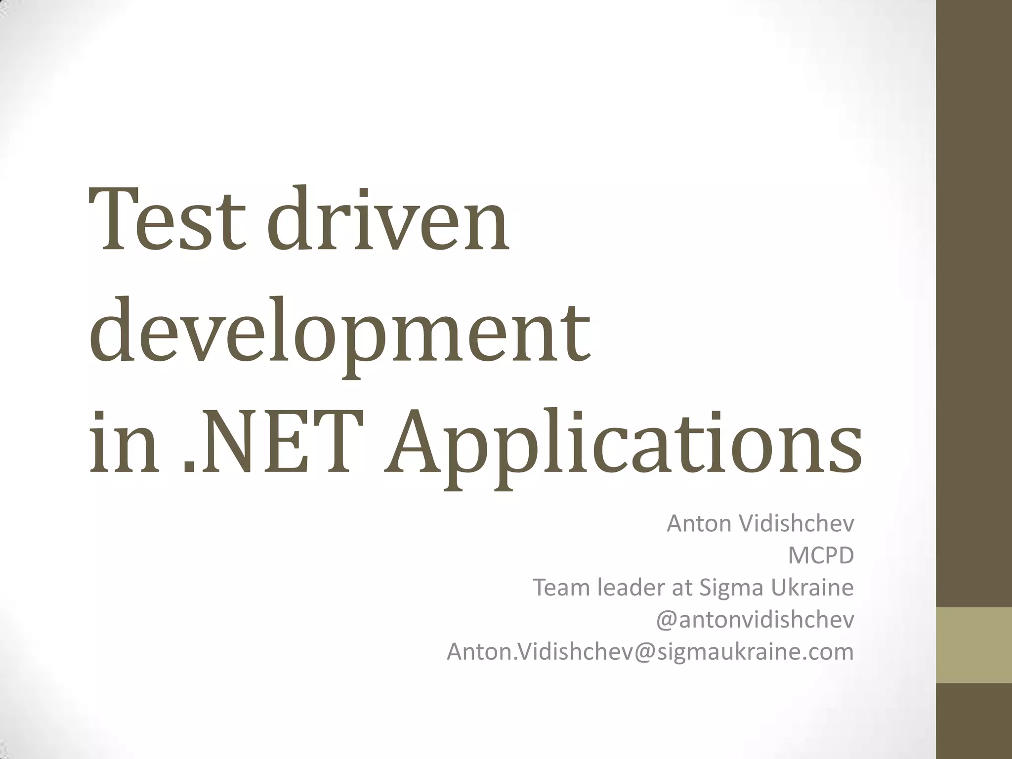 Test driven development in .NET Applications Anton Vidishchev MCPD Team leader at Sigma Ukraine @antonvidishchev Anton.Vidishchev@sigmaukraine.com 