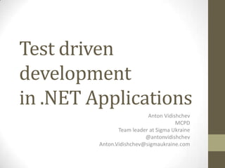 Test driven
development
in .NET Applications
                           Anton Vidishchev
                                      MCPD
                Team leader at Sigma Ukraine
                          @antonvidishchev
         Anton.Vidishchev@sigmaukraine.com
 
