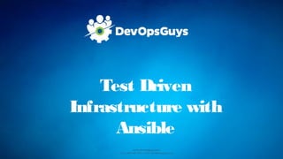 www.devopsguys.com
Phone: 0800 368 7378 | e-mail: team@devopsguys.com
Test Driven
Infrastructure with
Ansible
 