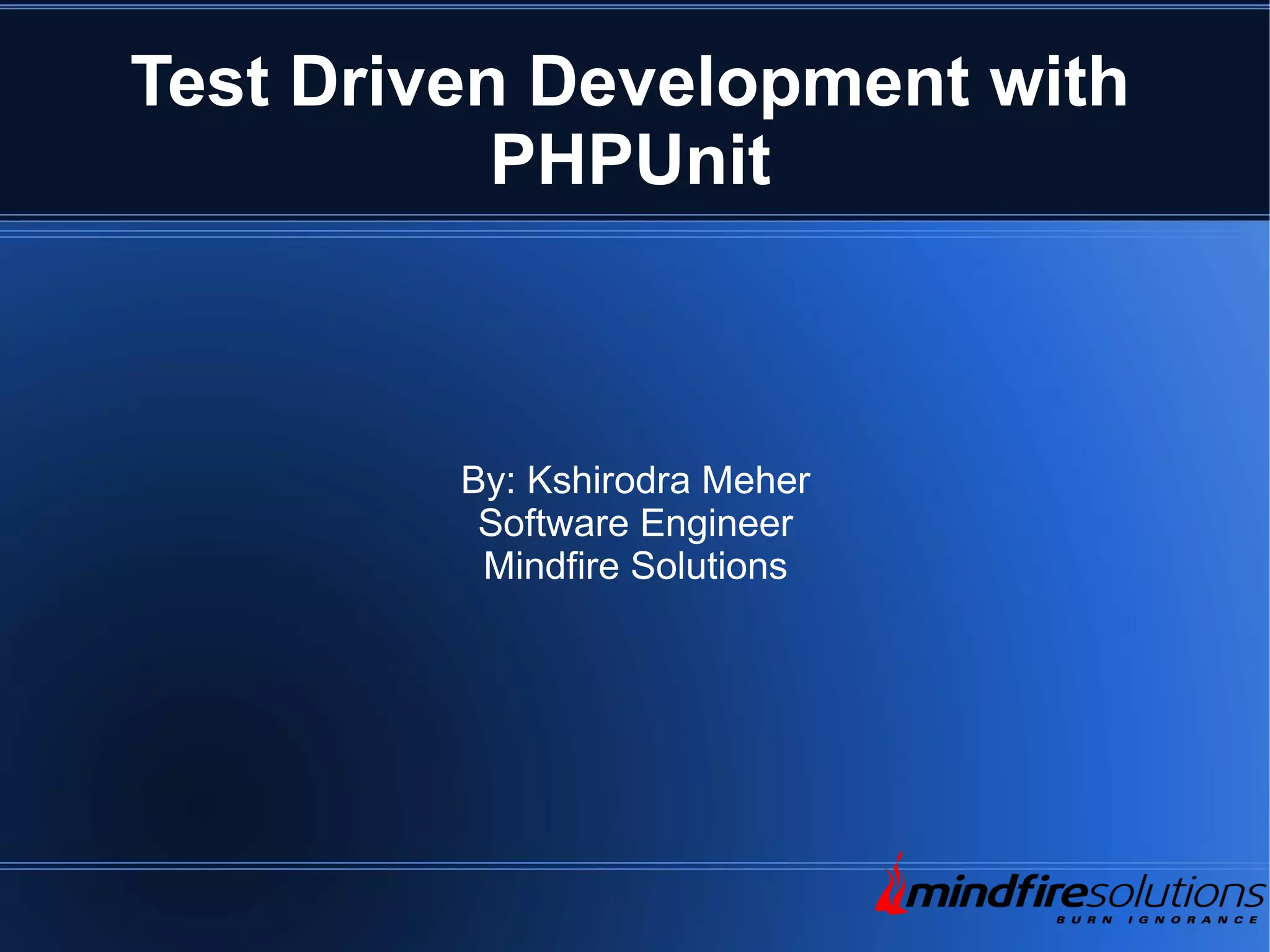 Test Driven Development with PHPUnit By: Kshirodra Meher Software Engineer Mindfire Solutions 