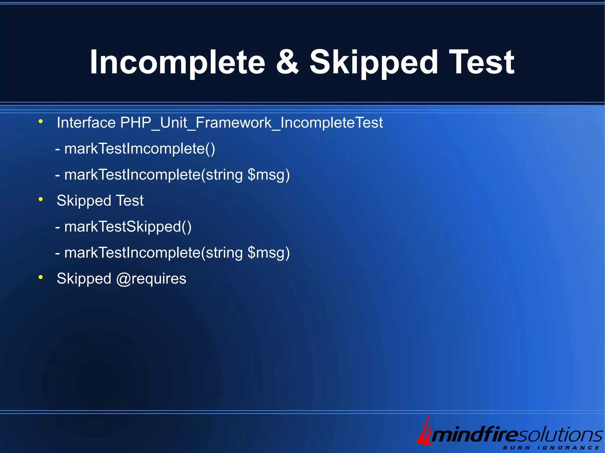 Incomplete & Skipped Test  Interface PHP_Unit_Framework_IncompleteTest - markTestImcomplete() - markTestIncomplete(string $msg)  Skipped Test - markTestSkipped() - markTestIncomplete(string $msg)  Skipped @requires 