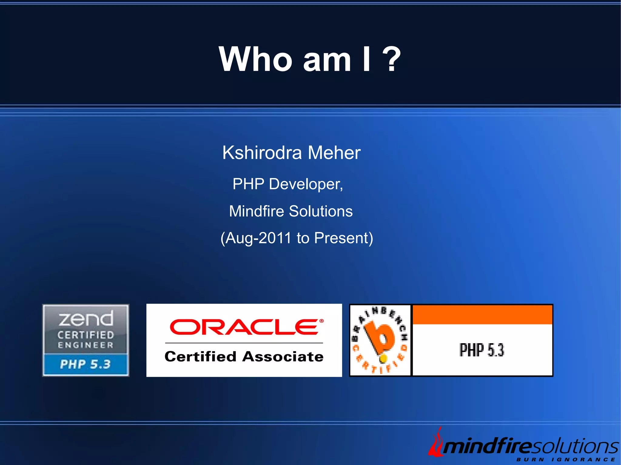Who am I ? Kshirodra Meher PHP Developer, Mindfire Solutions (Aug-2011 to Present) 